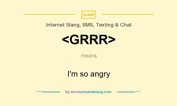 What does <GRRR> mean? It stands for I`m so angry