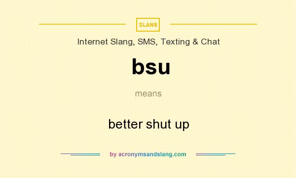 What does bsu mean? It stands for better shut up