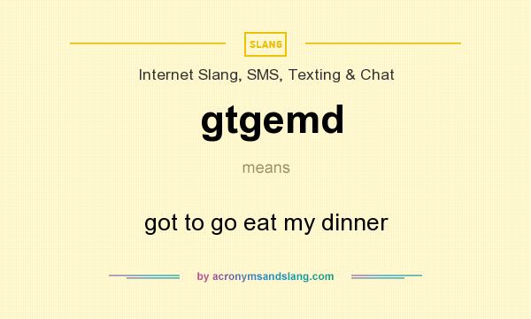 What does gtgemd mean? It stands for got to go eat my dinner