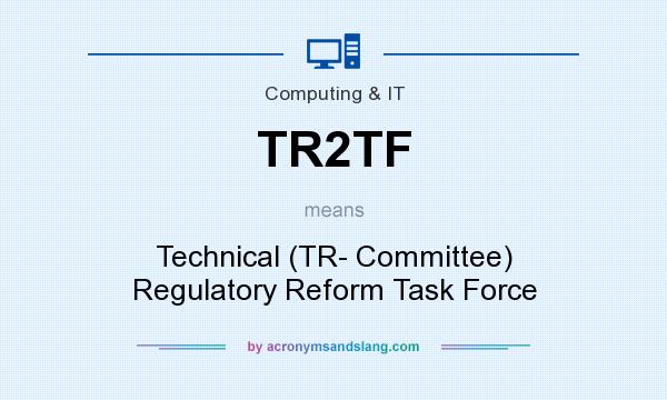 What does TR2TF mean? It stands for Technical (TR- Committee) Regulatory Reform Task Force
