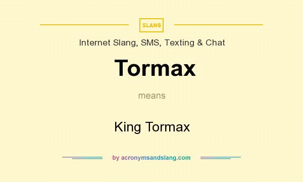 What does Tormax mean? It stands for King Tormax
