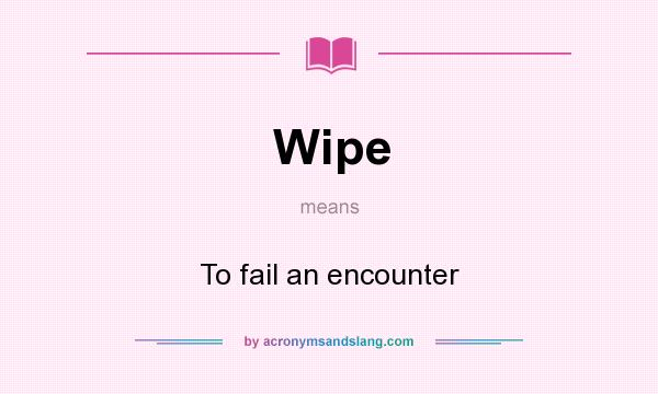 What does Wipe mean? It stands for To fail an encounter