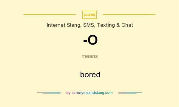 What does -O mean? It stands for bored