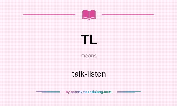 What does TL mean? It stands for talk-listen