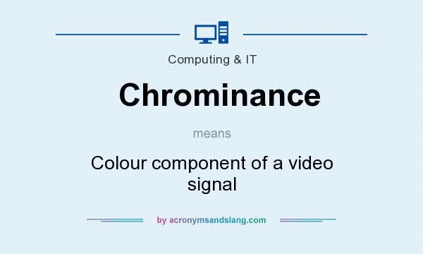 What does Chrominance mean? It stands for Colour component of a video signal
