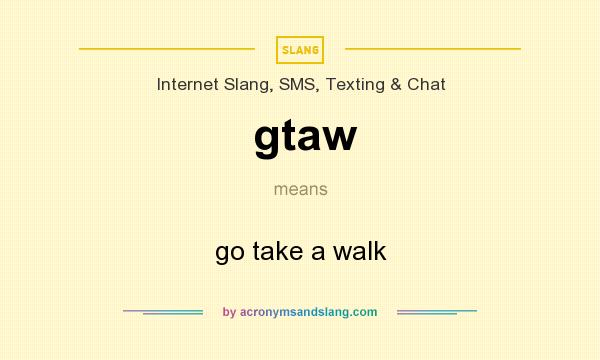 What does gtaw mean? It stands for go take a walk