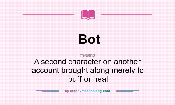 What does Bot mean? It stands for A second character on another account brought along merely to buff or heal