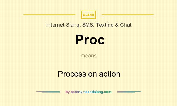 What does Proc mean? It stands for Process on action