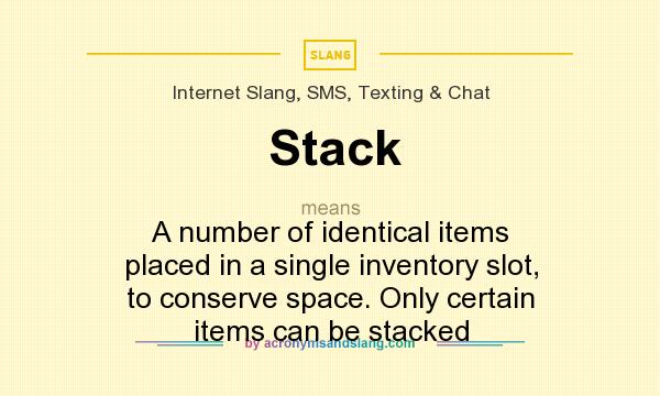 What does Stack mean? It stands for A number of identical items placed in a single inventory slot, to conserve space. Only certain items can be stacked