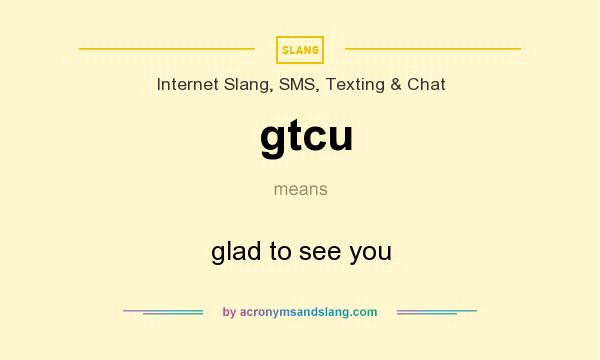 What does gtcu mean? It stands for glad to see you