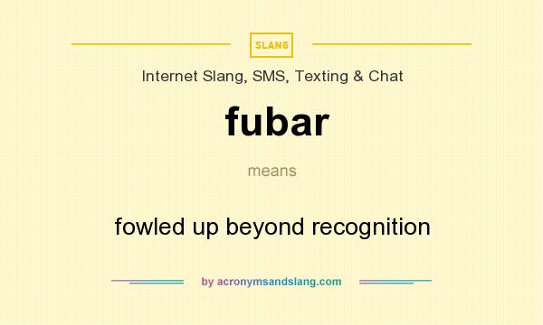 What does fubar mean? It stands for fowled up beyond recognition