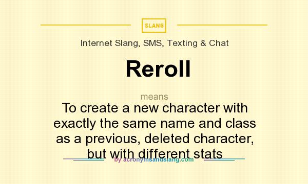 What does Reroll mean? It stands for To create a new character with exactly the same name and class as a previous, deleted character, but with different stats