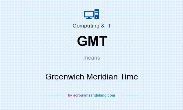 What does GMT mean? It stands for Greenwich Meridian Time