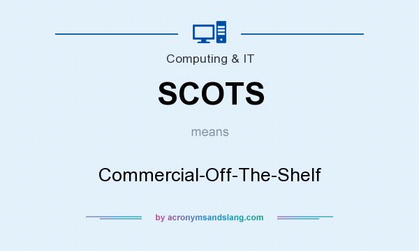 What does SCOTS mean? It stands for Commercial-Off-The-Shelf