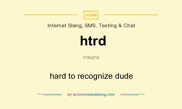 What does htrd mean? It stands for hard to recognize dude
