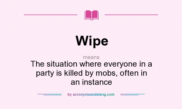What does Wipe mean? It stands for The situation where everyone in a party is killed by mobs, often in an instance