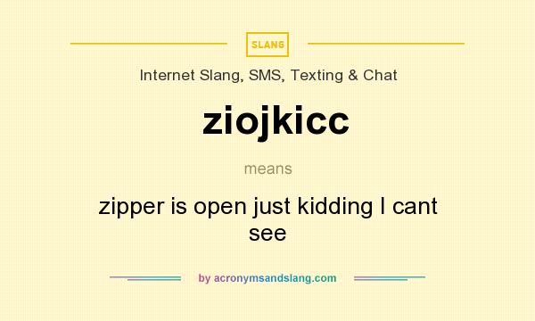 What does ziojkicc mean? It stands for zipper is open just kidding I cant see
