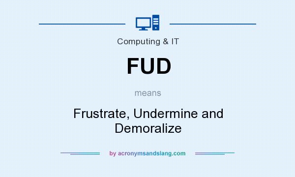 What does FUD mean? It stands for Frustrate, Undermine and Demoralize