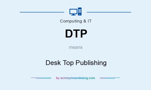 What does DTP mean? It stands for Desk Top Publishing