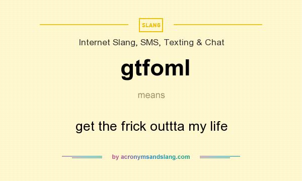 What does gtfoml mean? It stands for get the frick outtta my life