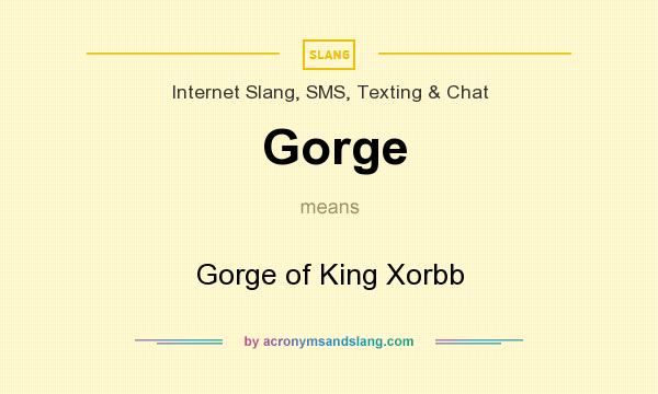 What does Gorge mean? It stands for Gorge of King Xorbb