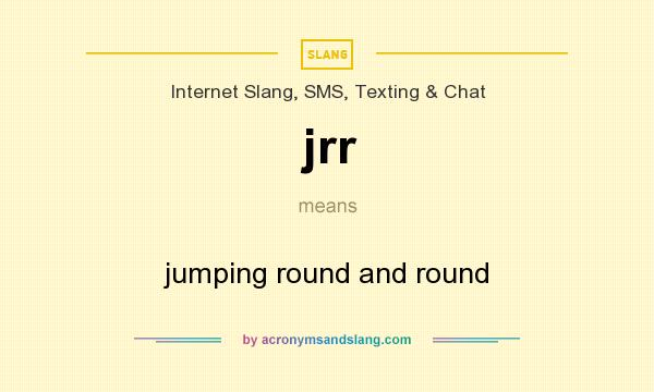 What does jrr mean? It stands for jumping round and round