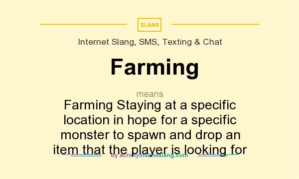 What does Farming mean? It stands for Farming Staying at a specific location in hope for a specific monster to spawn and drop an item that the player is looking for