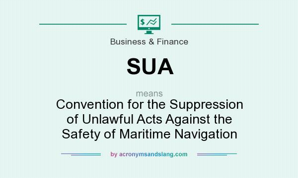 What does SUA mean? It stands for Convention for the Suppression of Unlawful Acts Against the Safety of Maritime Navigation