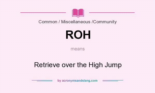 What does ROH mean? It stands for Retrieve over the High Jump