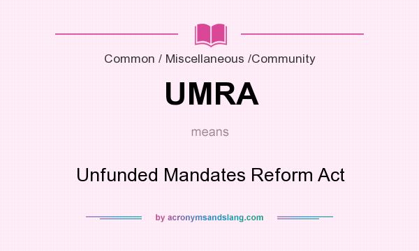 What does UMRA mean? It stands for Unfunded Mandates Reform Act