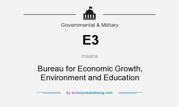 What does E3 mean? It stands for Bureau for Economic Growth, Environment and Education