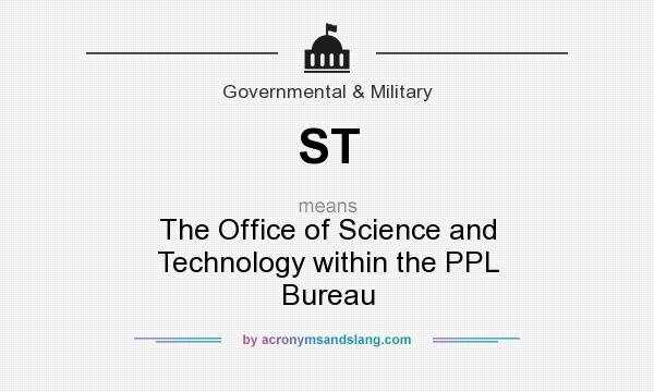 What does ST mean? It stands for The Office of Science and Technology within the PPL Bureau