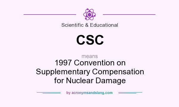 What does CSC mean? It stands for 1997 Convention on Supplementary Compensation for Nuclear Damage