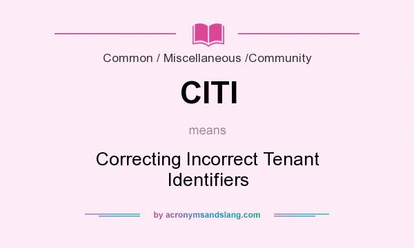 What does CITI mean? It stands for Correcting Incorrect Tenant Identifiers