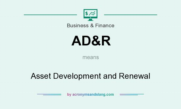 What does AD&R mean? It stands for Asset Development and Renewal