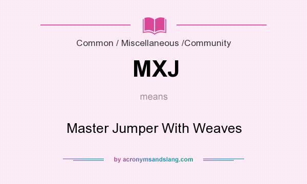 What does MXJ mean? It stands for Master Jumper With Weaves