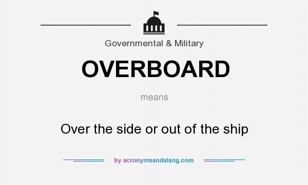 What does OVERBOARD mean? It stands for Over the side or out of the ship