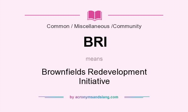 What does BRI mean? It stands for Brownfields Redevelopment Initiative