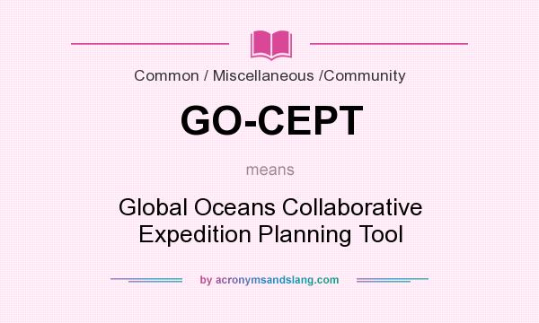What does GO-CEPT mean? It stands for Global Oceans Collaborative Expedition Planning Tool