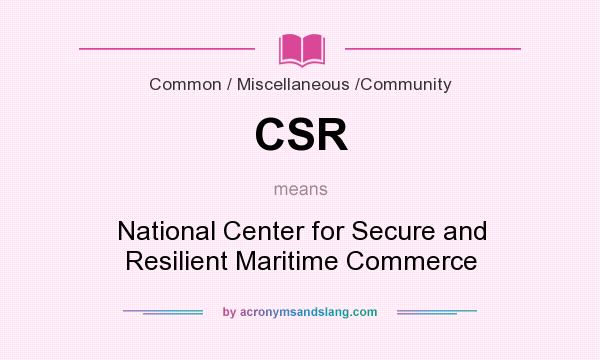 What does CSR mean? It stands for National Center for Secure and Resilient Maritime Commerce