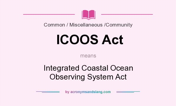 What does ICOOS Act mean? It stands for Integrated Coastal Ocean Observing System Act