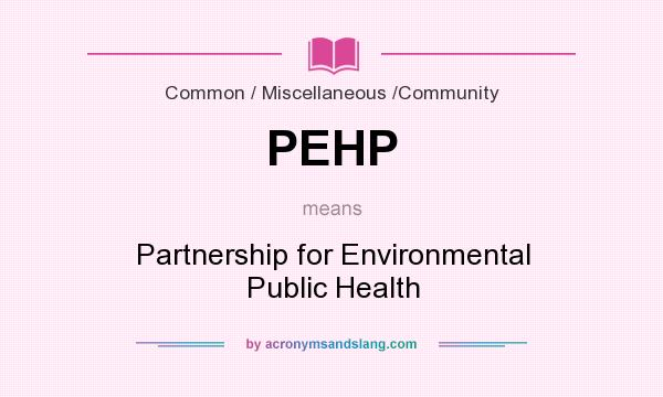 What does PEHP mean? It stands for Partnership for Environmental Public Health