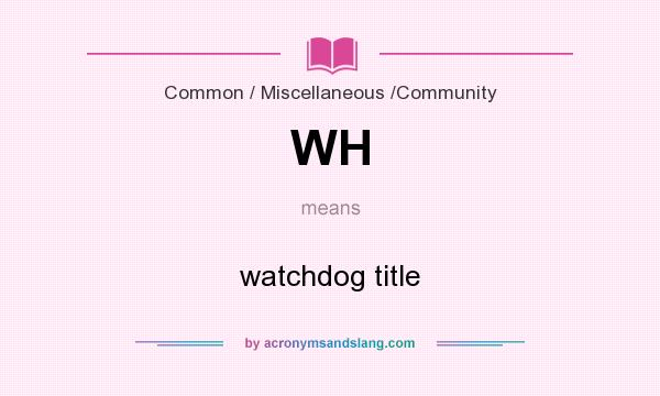 What does WH mean? It stands for watchdog title