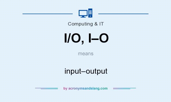 What does I/O, I–O mean? It stands for input–output