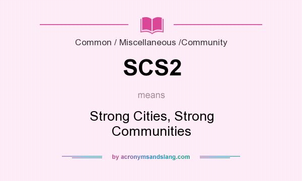 What does SCS2 mean? It stands for Strong Cities, Strong Communities