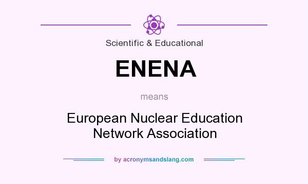 What does ENENA mean? It stands for European Nuclear Education Network Association