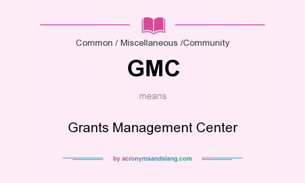 What does GMC mean? It stands for Grants Management Center