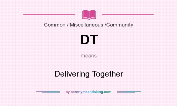 What does DT mean? It stands for Delivering Together