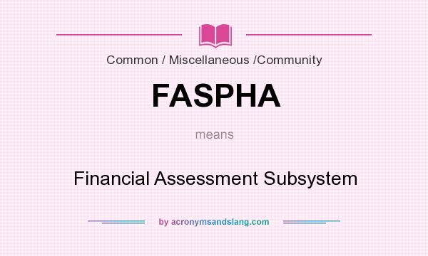 What does FASPHA mean? It stands for Financial Assessment Subsystem