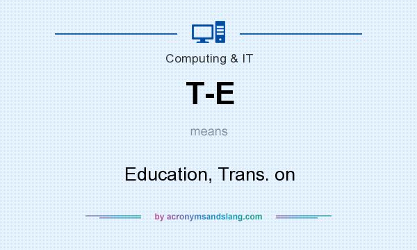 What does T-E mean? It stands for Education, Trans. on